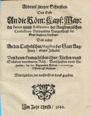 Ab: vnd Nachtruck zweyer Schreiben. Welche Der Augspurgischen paritet halben An die Römisch. Kaserl. Mayest: Vnd An den Catholischen Magistrat deß heyligen Reichs Statt Augspurg ... der Augsp. Conf. Verwandten Herren Chur. Fürsten ... abgehen lassen ... Item Was ... besagter Magistrat ... gebürent zu antworten ... bemiessigt worden.