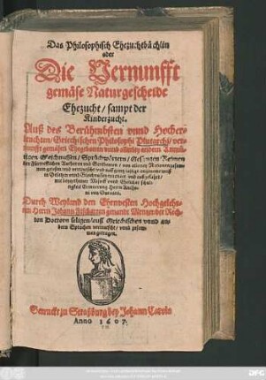 Das Philosophisch Ehezuchtbüchlin oder Die Vernunfft gemäse Naturgescheide Ehezucht/ sampt der Kinderzucht : Auß des ... Plutarchi/ vernunfft gemäsen Ehegebotten unnd allerley andern Anmütigen Gleichnussen/ Sprüchwörtern/ Gesängen/ Reimen der Fürtrefflichen Authoren und Scribenten ... zusammen gelesen/ und verteutscht