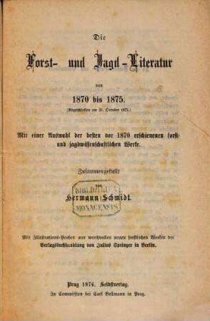 Die Forst- und Jagd-Literatur von 1870 bis 1875 : (Abgeschlossen am 31ten Oktober 1875.) Mit einer Auswahl der besten von 1870 erschienenen forsteujagdwissenschaftlichen Werke. Mit Illustrationsproben. (Hermann Schmidt's Fachkataloge. No 1. Forsteu-Jagdwissenschaft von 1870 - 1875.)