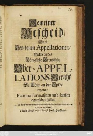 Gemeiner Bescheid, Wie es Bey denen Appellationen, Welche an das Königliche Preußische Ober-Appellations-Gericht Zu Cölln an der Spree ergehen, Ratione formalium und sonsten eigentlich zu halten [Geben zu Cölln an der Spree, den 7. May 1708.]