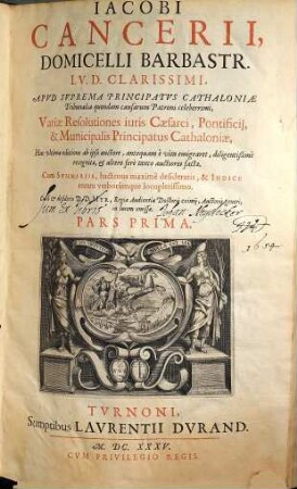 Iacobi Cancerii, Domicelli Barbastr. I.V.D. Clarissimi, ... Variae Resolutiones iuris Caesarei, Pontificij, & Municipalis Principatus Cathaloniae, 1