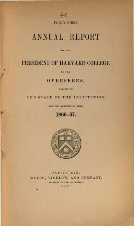 Annual report of the president of Harvard College to the overseers exhibiting the state of the institution. 1866/67 (1867) = 41