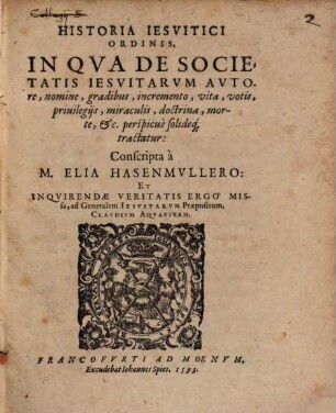 Historia Iesvitici Ordinis, In Qva De Societatis Iesvitarvm Avtore, nomine, gradibus, incremento, vita, votis, priuilegijs, miraculis, doctrina, morte [et]c. perspicuè solideq[ue] tractatur