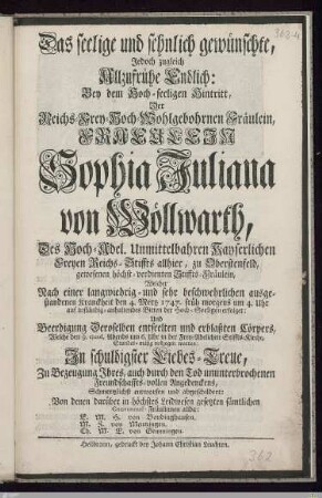 Das seelige und sehnlich gewünschte, Jedoch zugleich Allzufrühe Endlich: Bey dem ... Hintritt, Der ... Sophia Juliana von Wöllwarth, Des ... Reichs-Stiffts ... zu Oberstenfeld ... Stiffts-Fräulein : Welcher ... den 4. Mertz 1747 ... erfolget: Und Beerdigung ... Welche den 9. ejusd. ... vollzogen worden