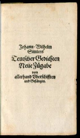 Johann-Wilhelm Simlers' Teutscher Gedichten Neüe Zugabe von allerhand Uberschrifften und Gesängen.
