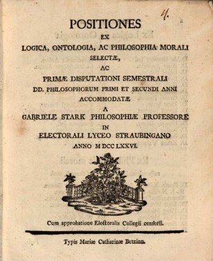 Positiones ex logica, ontologia, ac philosophia morali selectae, ac primae disputatione semestrali DD. philosophorum primi et secundi anni accommodatae