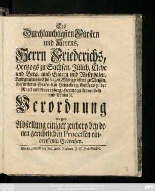 Des Durchlauchtigsten Fürsten und Herrns, Herrn Friederichs, Hertzogs zu Sachsen, Jülich, Cleve und Berg, ... Verordnung wegen Abstellung einiger zeithero bey denen gerichtlichen Processen eingerissenen Gebrechen : [So geschehen Friedenstein den 3. Octobris 1732.]