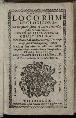 Compendium Locorum Theologicorum : Ex Scripturis sacris, & Libro Concordiae, Iussu & Autoritate Sereniss. Elect. Saxoniae Christiani II. &c. Collectum, & abutraq[ue] Facultate Theologica Lipsiensi & Wittebergensi approbatum ...