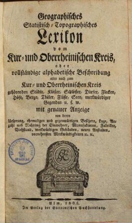 Geographisches statistisch-topographisches Lexicon vom Kur- und Oberrheinischen Kreis : oder vollständige alphabet. Beschreibung aller zum ... Kreis gehörenden Städte, Klöster, Schlösser ...