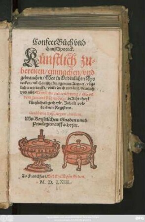 Confect Bůch vnd || Hauß Apoteck.|| Künstlich zu=||bereiten/ einmachen/ vnd || gebrauchen/ Wes in Ordenlichen Apo||tecken/ vñ Haußhaltungen zur Artznei/ täg=||licher notturfft/ vnnd auch zum lust/ dienlich || vnd nütz/ Trewliche vnderrichtung ... || in Acht theyl || kürtzlich abgetheylt. Jnhalt vol=||kom̃nen Registers.|| Gualtherus Ryff, Argent.Medicus.||