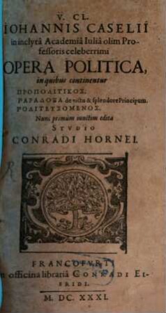 V. Cl. Johannis Caselii in inclyta Academia Iulia olim Professoris celeberrimi Opera Politica : in quibus continentur Propolitikos. Paradoxa de victu & splendore Principum. Politeusomenos