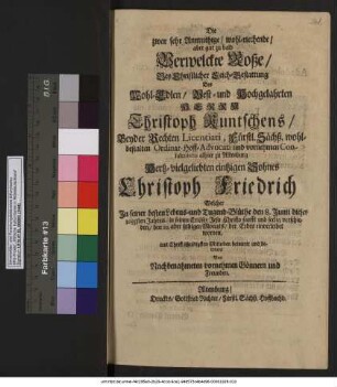 Die zwar sehr Anmuthige/ wohl-riechende/ aber gar zu bald Verwelckte Roße/ Bey Christlicher Leich-Bestattung Des ... Christoph Kuntschens/ Beyder Rechten Licentiati ... Hertz-vielgeliebten eintzigen Sohnes Christoph Friedrich