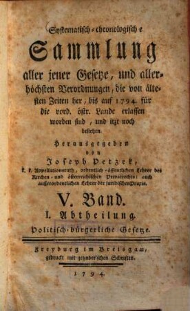 Systematisch-chronologische Sammlung aller jener Gesetze, und allerhöchsten Verordnungen, die von ältesten Zeiten her, bis auf 1792 für die vord. östr. Lande erlassen worden sind, und itzt noch bestehen, 5.. Politisch-bürgerliche Gesetze ; Abth. 1