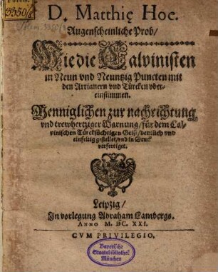 D. Matthi[a]e Hoe. Augenscheinliche Prob, Wie die Calvinisten in Neun vnd Neuntzig Puncten mit den Arrianern vnd Türcken vbereinstimmen