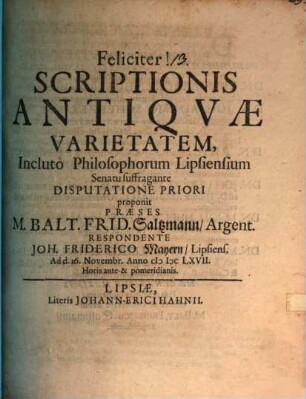Scriptionis Antiqvae Varietatem, Incluto Philosophorum Lipsiensium Senatu suffragente Disputatione ... proponit Praeses M. Balt. Frid. Saltzmann, Argent., 1. Scriptionis Antiqvae Varietatem, Incluto Philosophorum Lipsiensium Senatu suffragente Disputatione Priori proponit Praeses M. Balt. Frid. Saltzmann, Argent.
