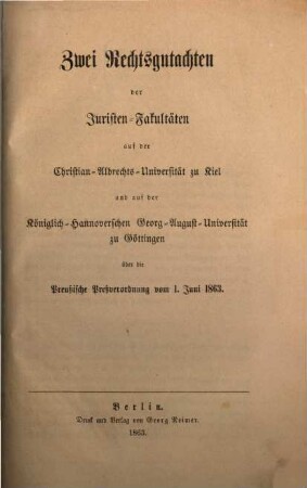 Zwei Rechtsgutachten der Juristen-Fakultäten auf der Christian-Albrechts-Universität zu Kiel und auf der Königlich-Hannoverscher Georg-August-Universität zu Göttingen über die Preußische Preßverordnung vom 1. Juni 1863