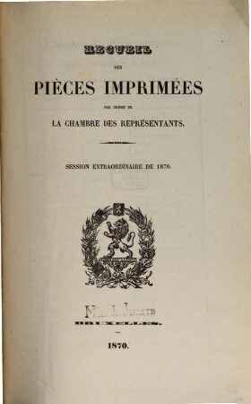 Recueil des pièces imprimées par ordre de la Chambre des Représentants. Session extraordinaire. 1870