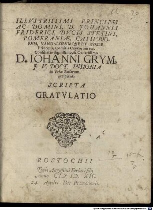 Illustrissimi principis ac domini, D. Johannis Friderici, ducis Stetini, Pomeraniae, cassubiorum, vandalorumque et rugiae principis ... consiliario dignissimo et ornatissimo D. Iohanni Grym ... in urbe Rosarum accipienti scripta gratulatio