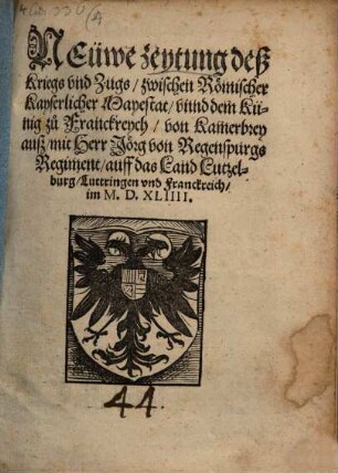 Neüwe zeytung deß Kriegs vnd Zugs, zwischen Roemischer Kayserlicher Mayestat, vnnd dem Künig zů Franckreych, von Kamerbrey ausz, mit Herr Joerg von Regenspurgs Regiment, auff das Land Lutzelburg, Luttringen vnd Franckreich, im M.D.XLIIII.