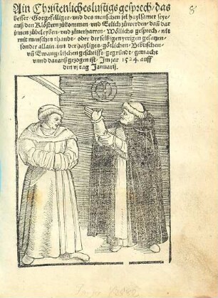 Ain Christenliches lustigs gesprech, das besser, Gotgefelliger, vnd des menschen sel haylsamer seye, auß den Klöstern zu kommen, vnd Eelich zu werden, dan[n] darinnen zu beleyben, vnd zuuerharren : Wöllichs gesprech, nit mit menschen thandt, oder derselbigen yrrigen gesatzen, sonder allain inn der hayligen, götlichen, Biblischen vn[d] Ewangelischen Geschrifft gegründt, gemacht vunnd darauß gezogenn ist, Im jar 1524. auff den vj Tag Januarij