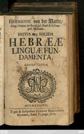 Hermanni von der Hardt, Ling. Orient. in Acad. Jul. Prof. P. & Præpos. Mariæb. Brevia atq[ue] Solida Hebrææ Linguæ Fundamenta