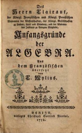 Des Herrn Clairaut, der Königl. Französischen und Königl. Preußischen Akademien der Wissenschaften ... Anfangsgründe der Algebra