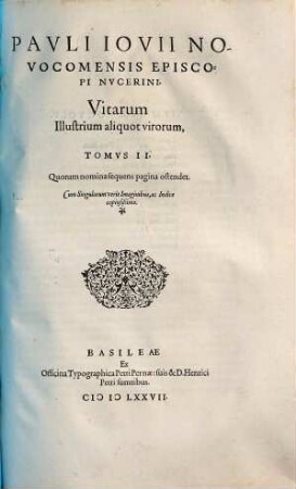 Pavli Iovii Novocomensis Episcopi Nvcerini Vitae Illustrium virorum : Tomis duobus comprehensae, & proprijs imaginibus illustratae. 2, Quorum nomina sequens pagina ostendet. Cum Singulorum veris Imaginibus, ac Indice copiosißimo