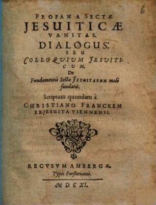 Profana Sectae Jesuiticae Vanitas. Dialogus: Seu Colloqvivm Jesviticvm, De Fundamentis Sectae Jsuitarum male fundatis