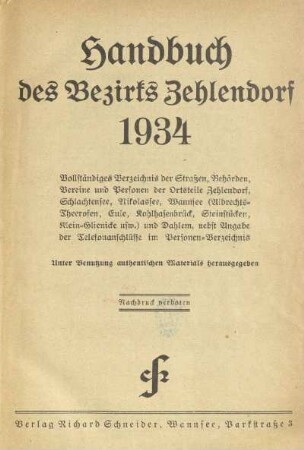 1934: Handbuch des Bezirks Zehlendorf : vollständiges Verzeichnis der Straßen, Behörden, Vereine und Personen der Ortsteile Zehlendorf, Schlachtensee, Nikolassee, Wannsee (Albrechts-Theerosen, Eule, Kohlhasenbrück, Steinstücken, Klein-Glienicke usw.) und Dahlem, nebst Angabe der Telefonanschlüsse im Personen-Verzeichnis : unter Benutzung authentischen Materials herausgegeben