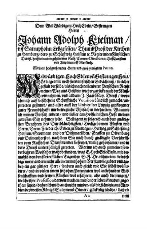 Dem Wolwürdigen/ Hochedeln/ Gestrengen Herrn Johann Adolph Kielman/ uff Satrupholm Erbgesessen [...]