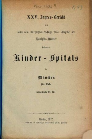 Jahres-Bericht des unter dem allerhöchsten Schutze Ihrer Majestät der Königin-Mutter stehenden Kinder-Spitals in München. 25. 1871 (1872)