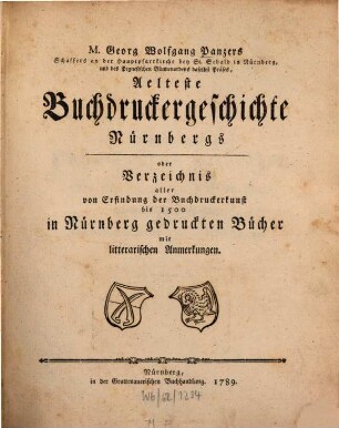 M. Georg Wolfgang Panzers Schaffers an der Hauptpfarrkirche bey St. Sebald in Nürnberg ... Aelteste Buchdruckergeschichte Nürnbergs oder Verzeichnis aller von Erfindung der Buchdruckerkunst bis 1500 in Nürnberg gedruckten Bücher mit litterarischen Anmerkungen