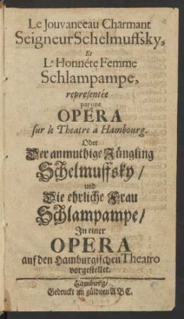 Le Jouvanceau Charmant Seigneur Schelmuffsky, Et L'Honnéte Femme Schlampampe, representée par une Opera sur le Theatre à Hambourg. Oder Der anmuthige Jüngling Schelmuffsky/ und Die ehrliche Frau Schlampampe/ In einer Opera auf den Hamburgischen Theatro vorgestellet