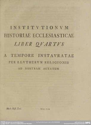 Institutionum Historiae Ecclesiasticae Liber Quartus A Tempore Instauratae Per B. Lutherum Religionis Ab Nostram Aetatem