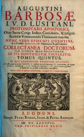 Augustini Barbosae, I. V. D. Lusitani, ... Collectanea Doctorum, Tam Veterum Quam Recentiorum, In Jvs Pontificivm Vniversvm : Praefixi sunt Indices .... 5, In Quo Continetur Decretum Gratiani