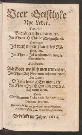 Veer Geistlyke Nye Leder : Dat erste: Bedröuet uthermaten/ etc. Im Thon: O Christe Morgensterne. Dat Ander: Ick weth my ein süuerlikes Röselin/ etc. Im Thon: Ick weth my ein ewiges Hemmelryke. Dat Drüdde: Ach Godt wo süth men truren/ etc. Im Thon: Ach Godt men doht my leiden. Dat Veerde: O Jesu leeve Here myn/ etc. Im Thon: Myn Godt unde Here stah du my by/ etc.