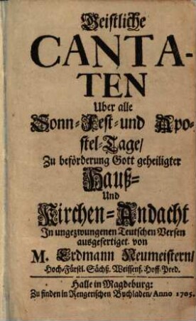 Geistliche Cantaten : Uber alle Sonn- Fest- und Apostel-Tage, Zu beförderung Gott geheiligter Hauß- Und Kirchen-Andacht