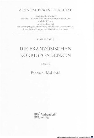 Acta pacis Westphalicae, 2,B,8. Serie II ; Abt. B, Die französischen Korrespondenzen ; Bd. 8, Februar - Mai 1648