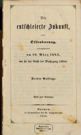 Die entschleierte Zukunft, eine Offenbarung niedergeschrieben am 18. März 1825, wie sie der Geist der Weissagung diktirte : Nebst zwei Anhängen
