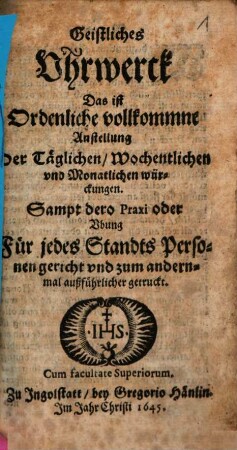 Geistliches Uhrwerck : Das ist Ordentliche vollkommene Anstellung der Täglichen Wochentlichen und Monatlichen Würckungen