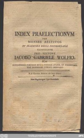 Index Praelectionvm Per Menses Aestivos In Academia Regia Fridericiana Habendarvm Pro-Rectore Iacobo Gabriele Wolfio, ICto Potentissimo Porvssiae Regia A Consiliis Avlicis, Et Ivrisprvdentiae Professore Pvblico Ordinario : P.P. Kalend. Aprilis MDCCXXXVI.