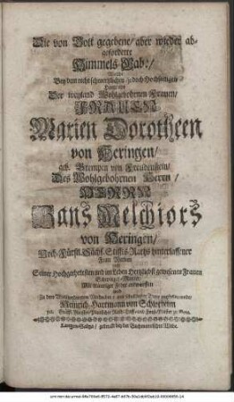 Die von Gott gegebene, aber wider abgeforderte Himmels-Gab:, Welche Bey dem recht schmertzlichen, jedoch Hochseeligen Hintritte Der weyland Wohlgebohrnen Frauen, Frauen Marien Dorotheen von Heringen, geb. Brempen von Freudenstein, Des Wohlgebohrnen Herrn, Herrn Hans Melchiors von Heringen, Hoch-Fürstl. Sächs. Stiffts-Raths hinterlassener Frau Witben und Seiner Hochgeehrtesten und im Leben Hertzliebst gewesenen Frauen Schwieger-Mutter, Mit trauriger Feder entworffen und Zu dero Wohlverdienten Nachruhm, aus schuldigster Treue vorstellen wolte, Heinrich Hartmann von Schlotheim p. t. Gräfflich-Reussen-Plauischer Rath, Hoff- und Forst-Meister zu Gera.