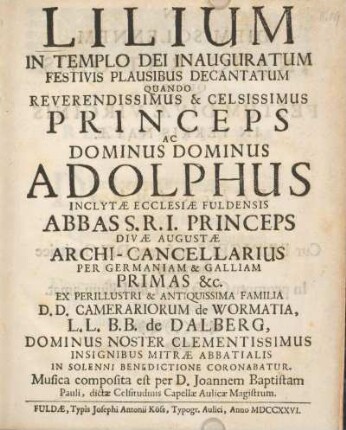 Lilium in templo dei inauguratum festivis plausibus decantatum quando reverendissimus &. celsissimus princeps ac Dominus Dominus Adolphus inclytae ecclesiae Fuldensis abbas ... Dominus noster clementissimus insignibus mitrae abbatialis in solenni benedictione coronabatur