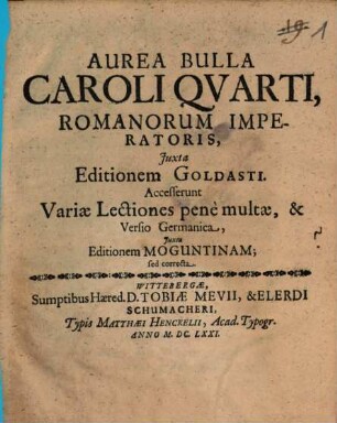 Aurea Bulla Caroli Qvarti, Romanorvm Imperatoris : Juxta Editionem Goldasti. Accesserunt Variae Lectiones pene multae, & Versio Germanica, Juxta Editionem Moguntinam; sed correcta