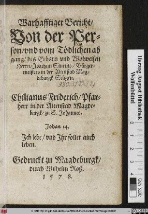 Warhafftiger Bericht/|| Von der Per=||son/ vnd vom Tödlichen ab||gang/ des Erbarn vnd Wolweisen || Herrn/ Joachim Sturms/ Bürger=||meisters in der Altenstad Mag=||deburgk Seligen.|| Chilianus Friderich/ Pfar=||herr in der Altenstad Magde=||burgk/ zu S.Johannes.|| ... ||
