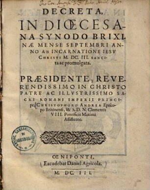 Decreta, In Dioecesana Synodo Brixinæ Mense Septembri Anno Ab Incarnatione Iesv Christi M. DC. III. Sancita ac promulgata : Præsidente (...) Christophoro Andrea episcopo Brixinensi (...) & S.D.N. Clementis VIII. pontificis maximi assistente