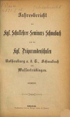 Jahresbericht des K. Schullehrer-Seminars Schwabach und der K. Präparandenschulen Rothenburg o. T., Schwabach und Wassertrüdingen. 1896/97