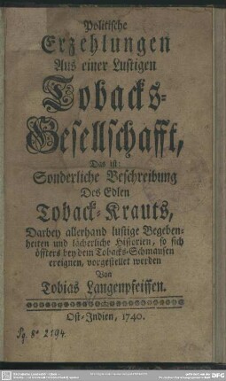 Politische Erzehlungen Aus einer Lustigen Tobacks-Gesellschafft, Das ist: Sonderliche Beschreibung Des Edlen Toback-Krauts, Darbey allerhand lustige Begebenheiten und lächerliche Historien, so sich öffters bey dem Tobacks-Schmausen ereignen, vorgestellet werden