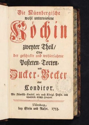 Zweyter Theil: Die Nürnbergische wohl unterwiesene Koechin welche so wohl an Fleisch- als Fast-Tägen, zu geschickter Bereitung wohlschmeckender Speisen deutliche Anweisung giebt
