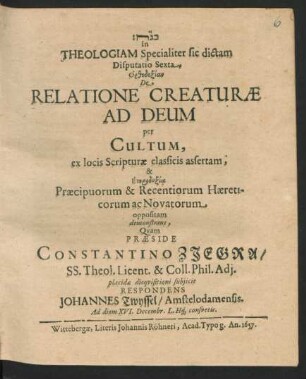 In Theologiam Specialiter sic dictam Disputatio Sexta, Orthodoxian De Relatione Creature Ad Deum per Cultum, ex locis Scripturae classicis assertam, & Eterdoxia Praecipuorum & Recentiorum Haereticorum ac Novatorum oppositam demonstrans